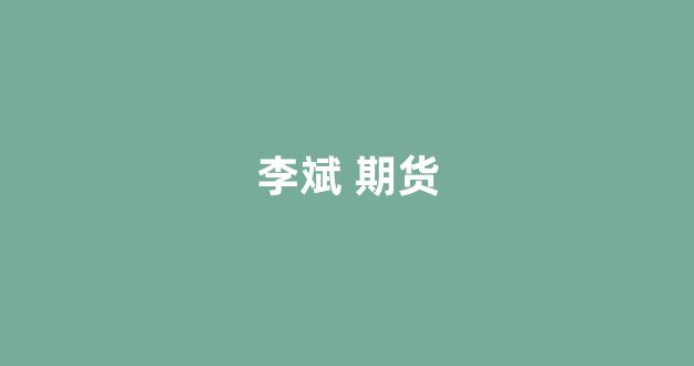 李斌 期货_https://www.hhem8.com_深交所_第1张